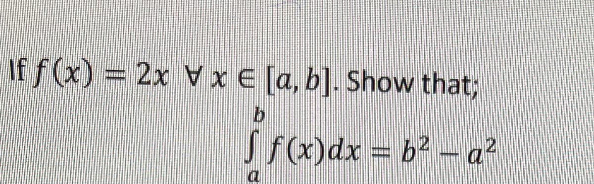 If f (x)
= 2x V x E [a, b]. Show that;
by
Fre
S f(x)dx = b² - a²

