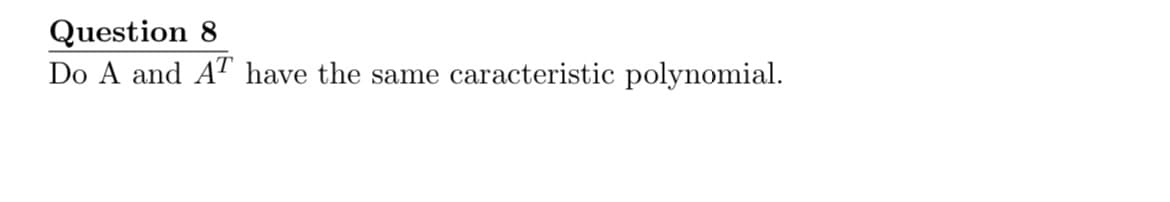 Question 8
Do A and AT have the same caracteristic polynomial.
