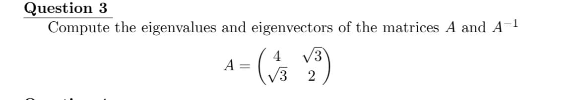 Question 3
Compute the eigenvalues and eigenvectors of the matrices A and A-1
( )
V3
V3
A =
