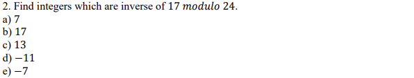 2. Find integers which are inverse of 17 modulo 24.
a) 7
b) 17
c) 13
d) –11
e) –7
