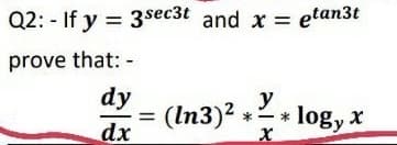 Q2: - If y = 3sec3t and x =
etan3t
prove that: -
dy
(In3)2 +
dx
y
* logy x
*
