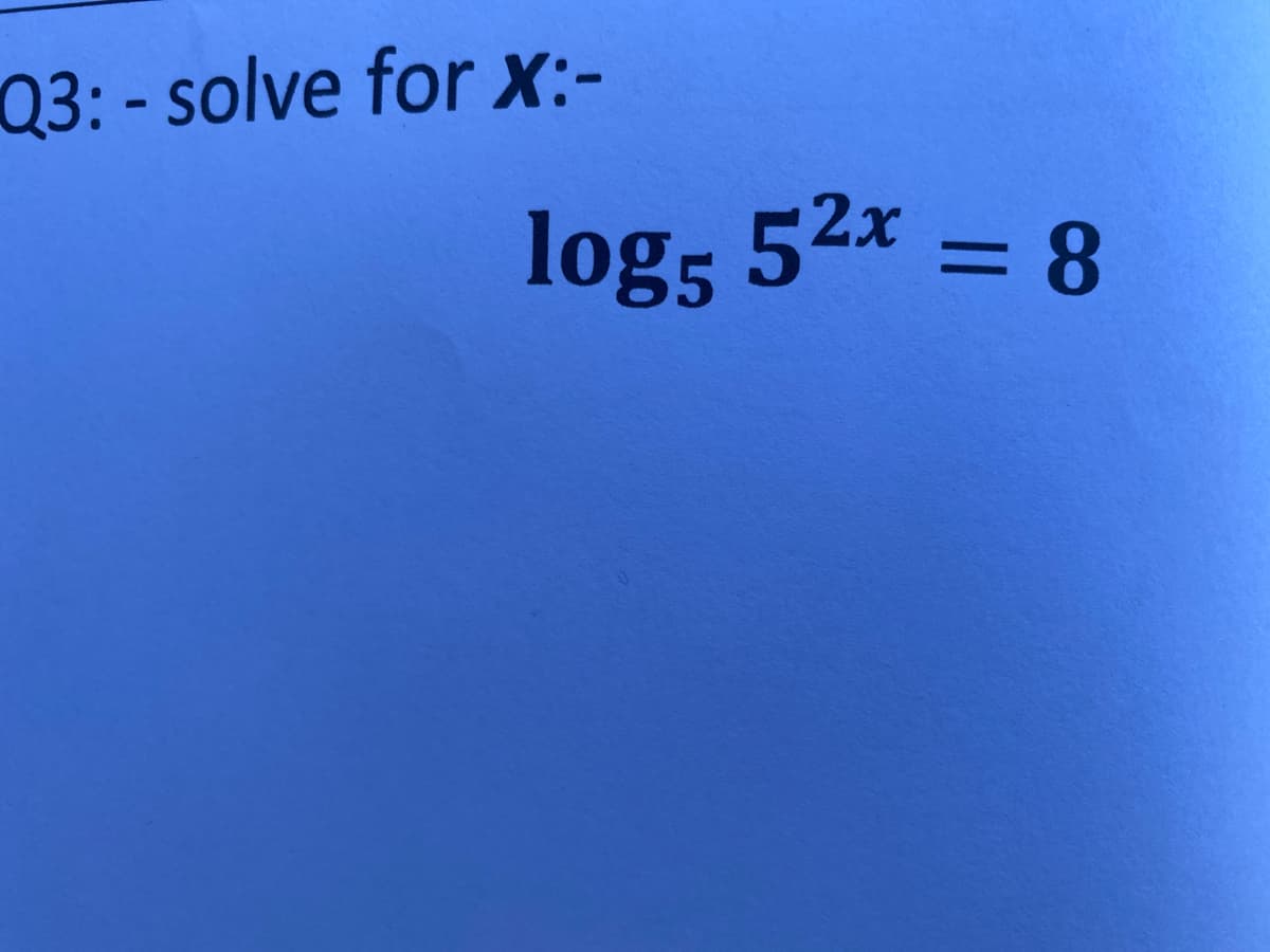 Q3: - solve for X:-
logs 52x = 8
%3D
