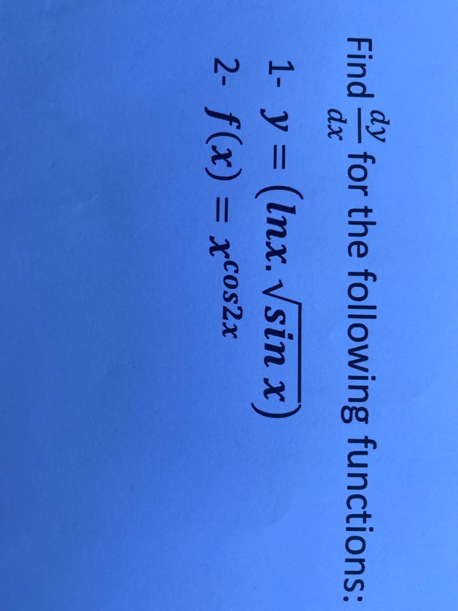 dy
Find
for the following functions:
dx
1- y = (Inx. Vsin x
)
%3D
2- f(x) = xcos2x
