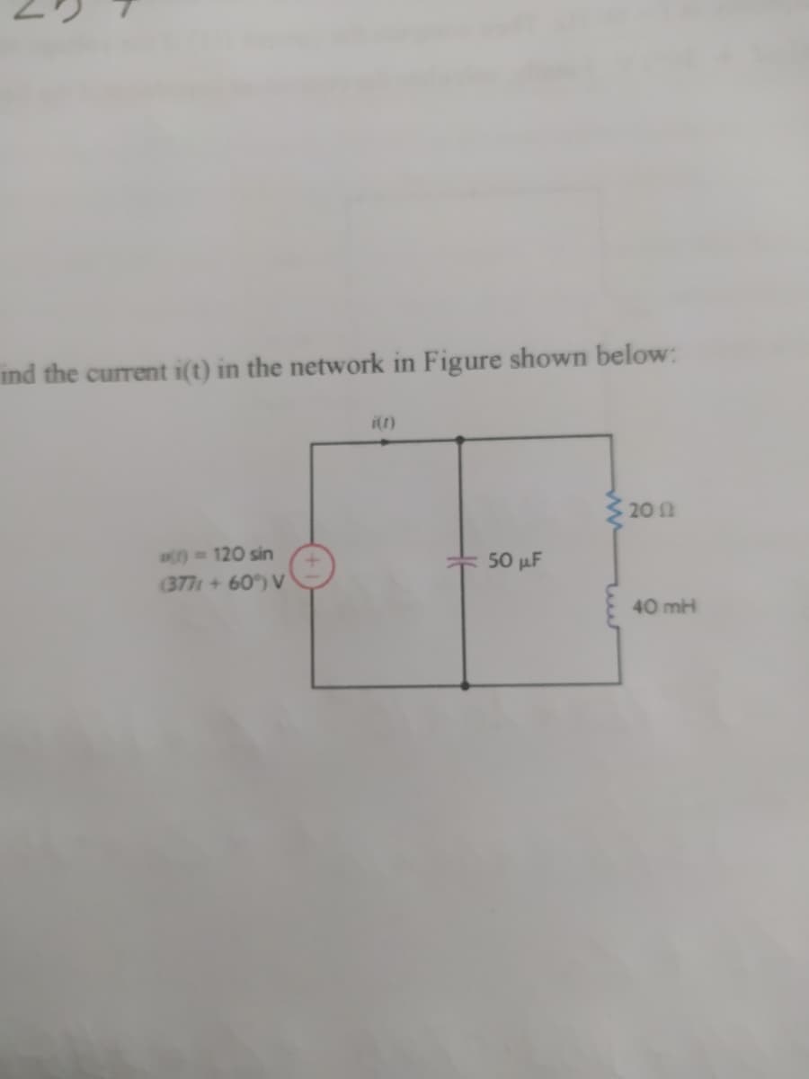 ind the current i(t) in the network in Figure shown below:
$ 20 1
120 sin
(377 + 60) V
+ 50 µF
40 mH
