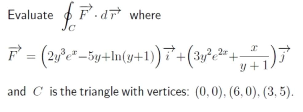 Evaluate
OF.dr where
+(3y
y + 1
and C is the triangle with vertices: (0,0), (6,0), (3, 5).
