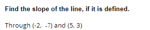 Find the slope of the line, if it is defined.
Through (-2, -7) and (5, 3)
