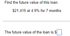 Find the future value of this loan.
$21,415 at 4.9% for 7 months
The future value of the loan is $
