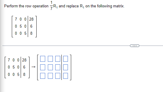 Perform the row operation R₁ and replace R₁ on the following matrix.
700 28
05 06
0058
700 28
05 06
0058