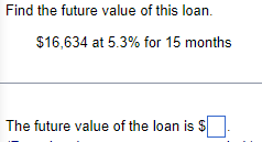 Find the future value of this loan.
$16,634 at 5.3% for 15 months
The future value of the loan is $
