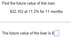 Find the future value of this loan.
$22,102 at 11.2% for 11 months
The future value of the loan is $
