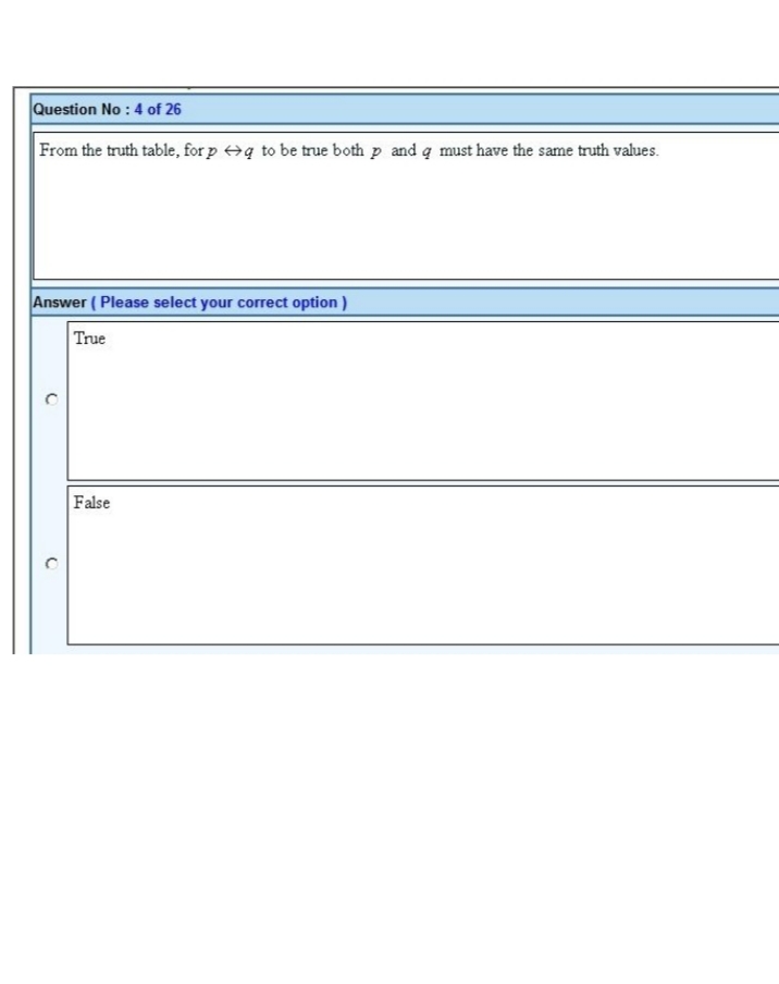 Question No : 4 of 26
From the truth table, for p q to be true both p and a must have the same truth values.
Answer (Please select your correct option)
True
False