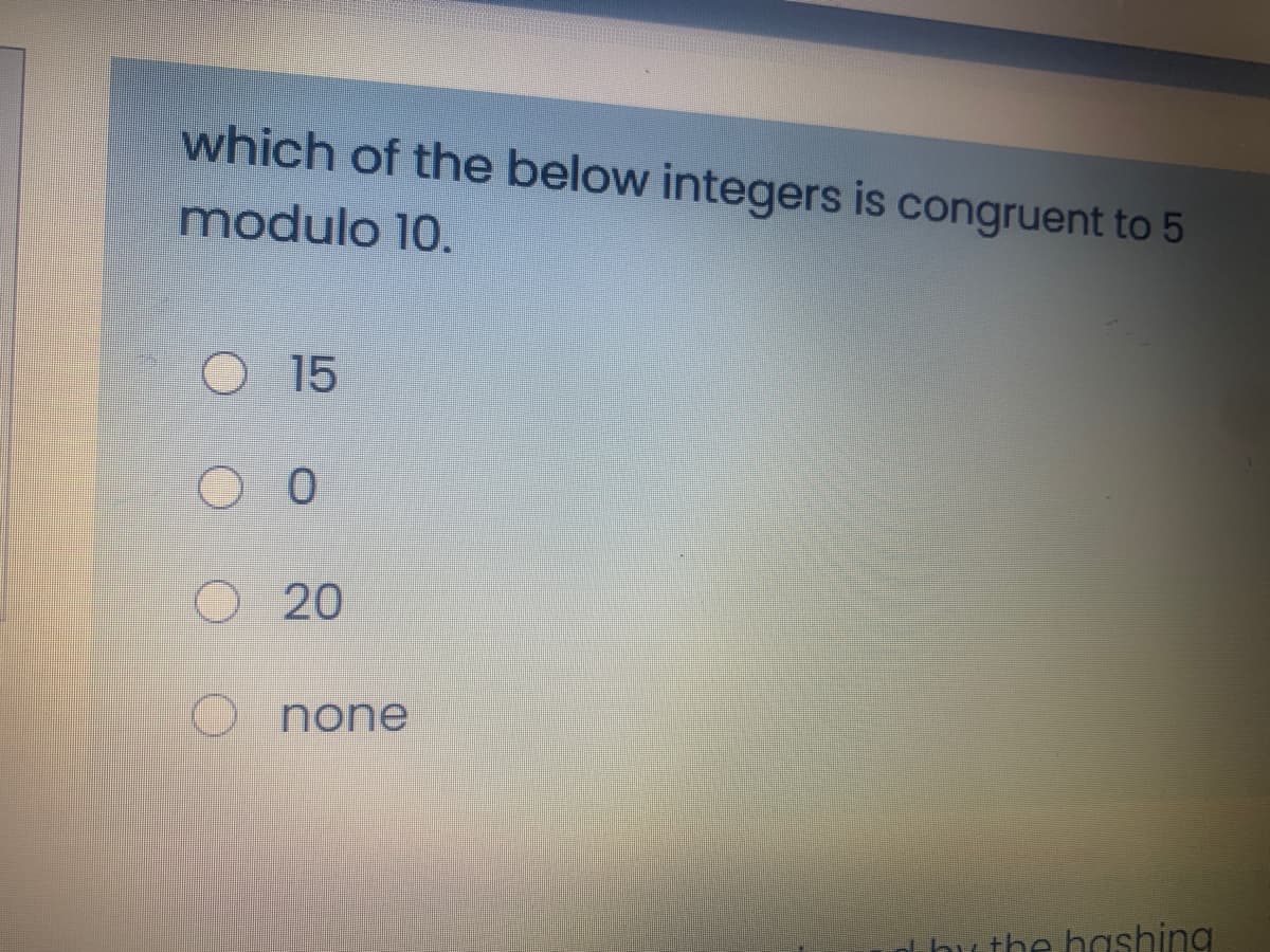 which of the below integers is congruent to 5
modulo 10.
O 15
O 20
O none
t hu the hashing
