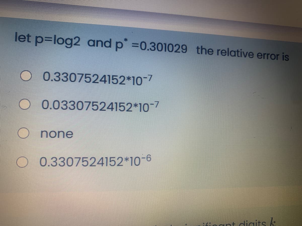 let p=log2 and p =0.301029 the relative error is
O 0.3307524152*10-7
O 0.03307524152*10-7
O none
O 0.3307524152*10-6
nant digitsk
