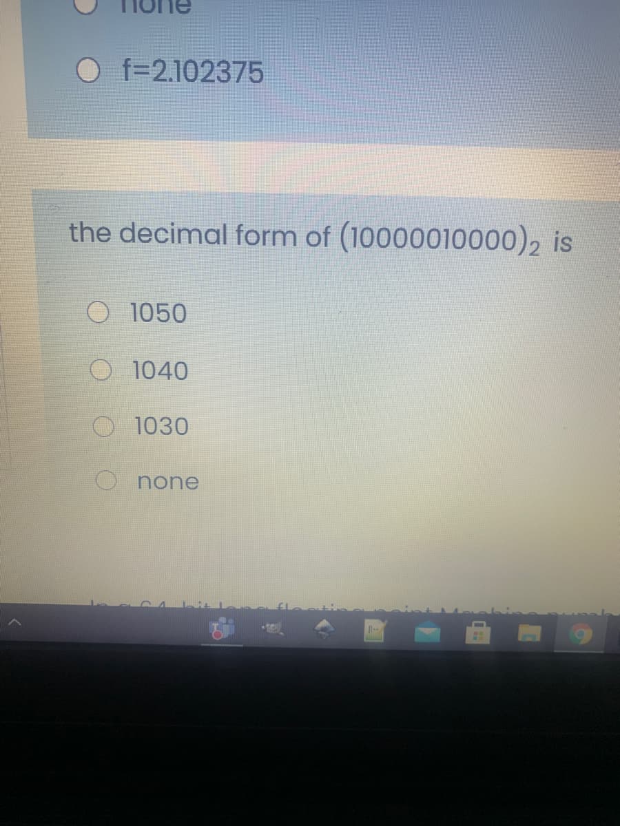 O f=2.102375
the decimal form of (10000010000), is
O 1050
O 1040
1030
O none
