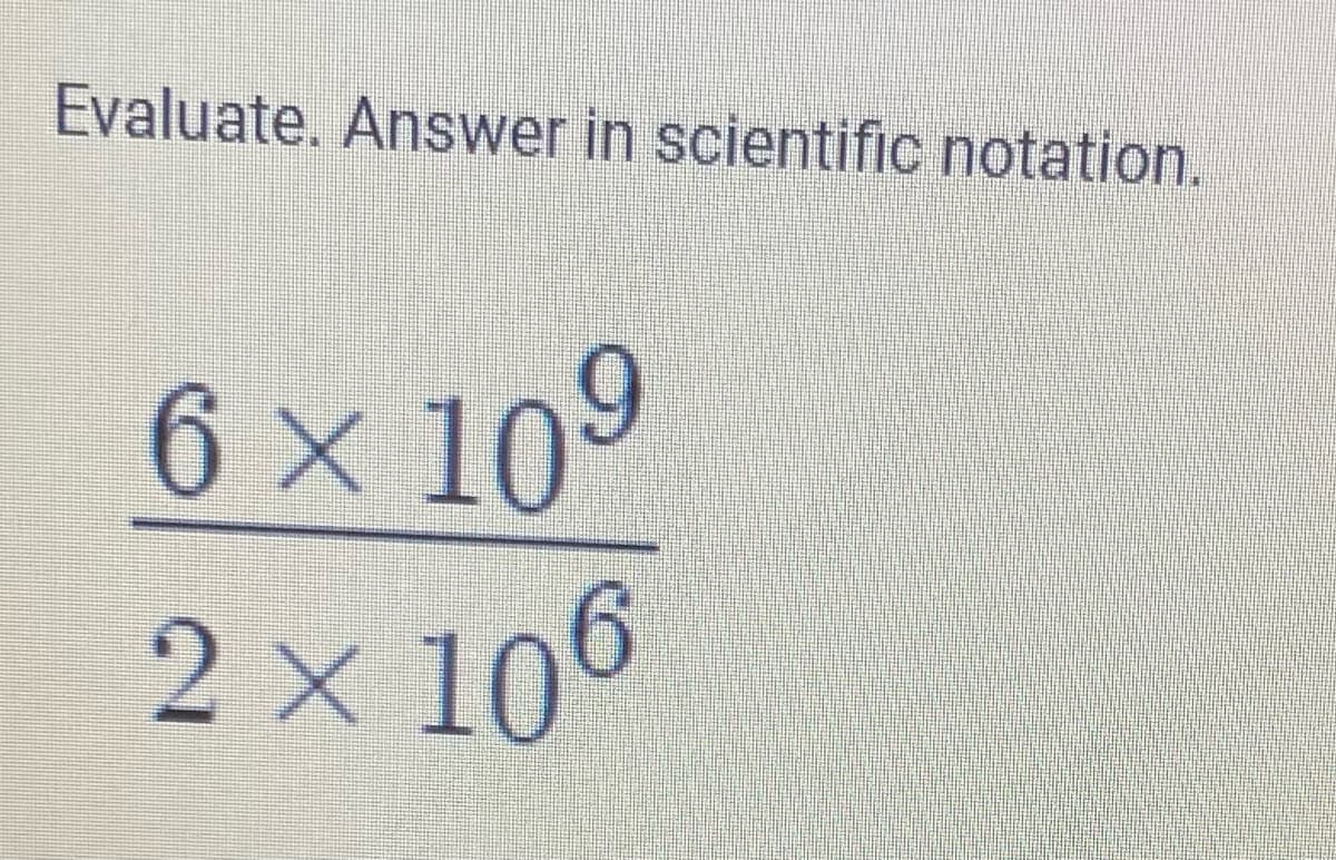 Evaluate. Answer in scientific notation.
6 × 10⁹
2 x 106