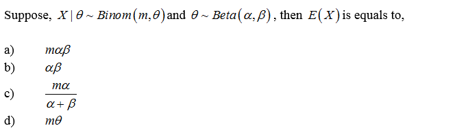Suppose, X|0- Bìnom(m,0)and 0~ Beta(a,B), then E(X)is equals to,
а)
maß
b)
aß
ma
c)
a+ B
d)
me
