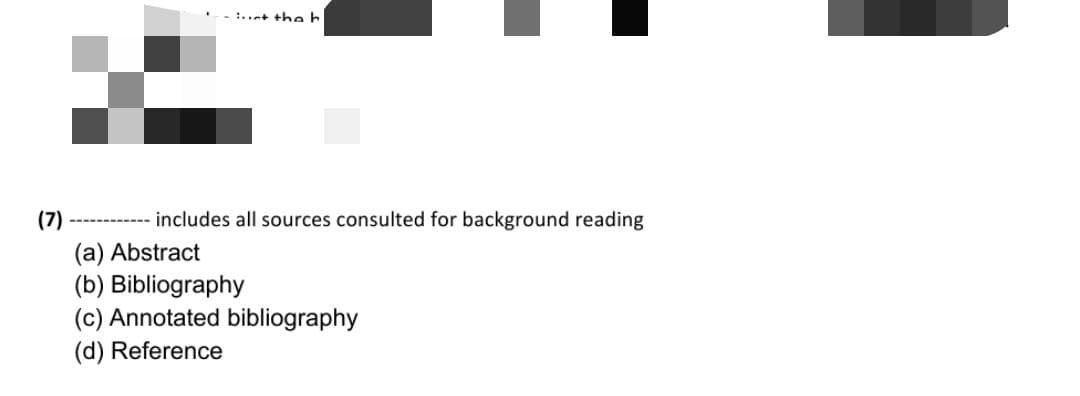 - :..n+ the b
(7)
------------ includes all sources consulted for background reading
(a) Abstract
(b) Bibliography
(c) Annotated bibliography
(d) Reference
