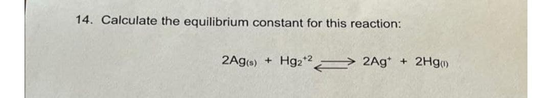14. Calculate the equilibrium constant for this reaction:
2Ag(s)
Hg2 > 2Ag*
2Hg)
