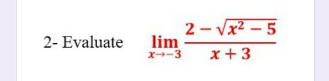 2 - Vx2 – 5
lim
x-3
2- Evaluate
x +3
