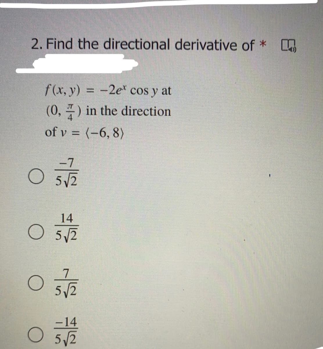 2. Find the directional derivative of *
f(x, y) = -2et cos y at
%3D
(0, ) in the direction
of v = (-6, 8)
-7
14
5/2
5/2
-14
5/2
