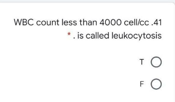 WBC count less than 4000 cell/cc .41
*. is called leukocytosis
T
F
