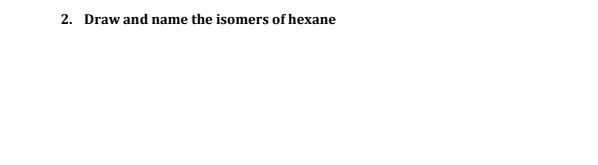 2. Draw and name the isomers of hexane
