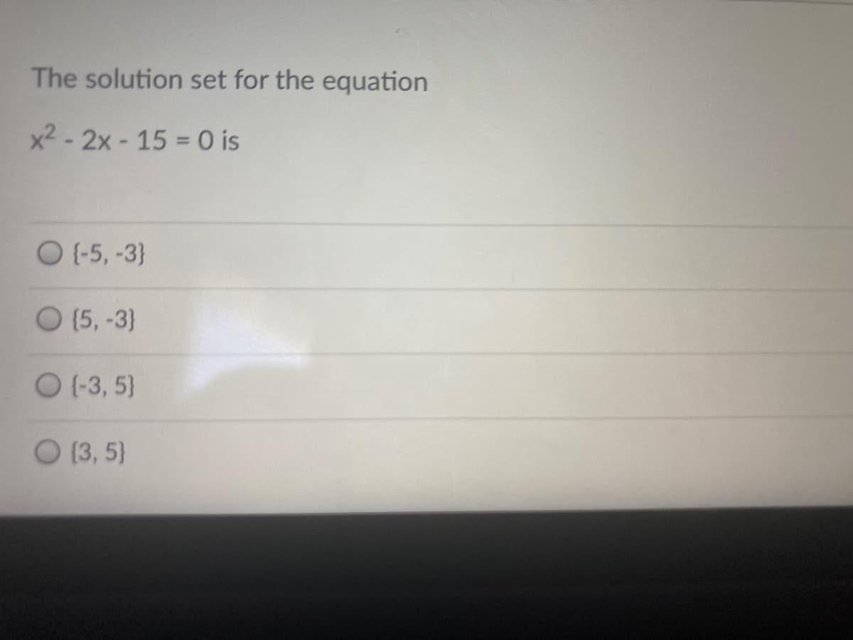 The solution set for the equation
x2 - 2x - 15 = 0 is
O (-5, -3}
O (5,-3}
O (-3, 5}
O (3, 5}
