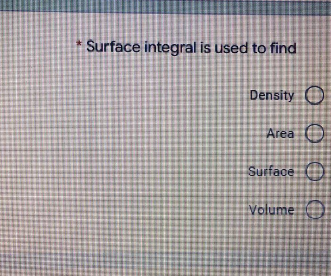 Surface integral is used to find
Density O
O
Area
Surface
Volume O