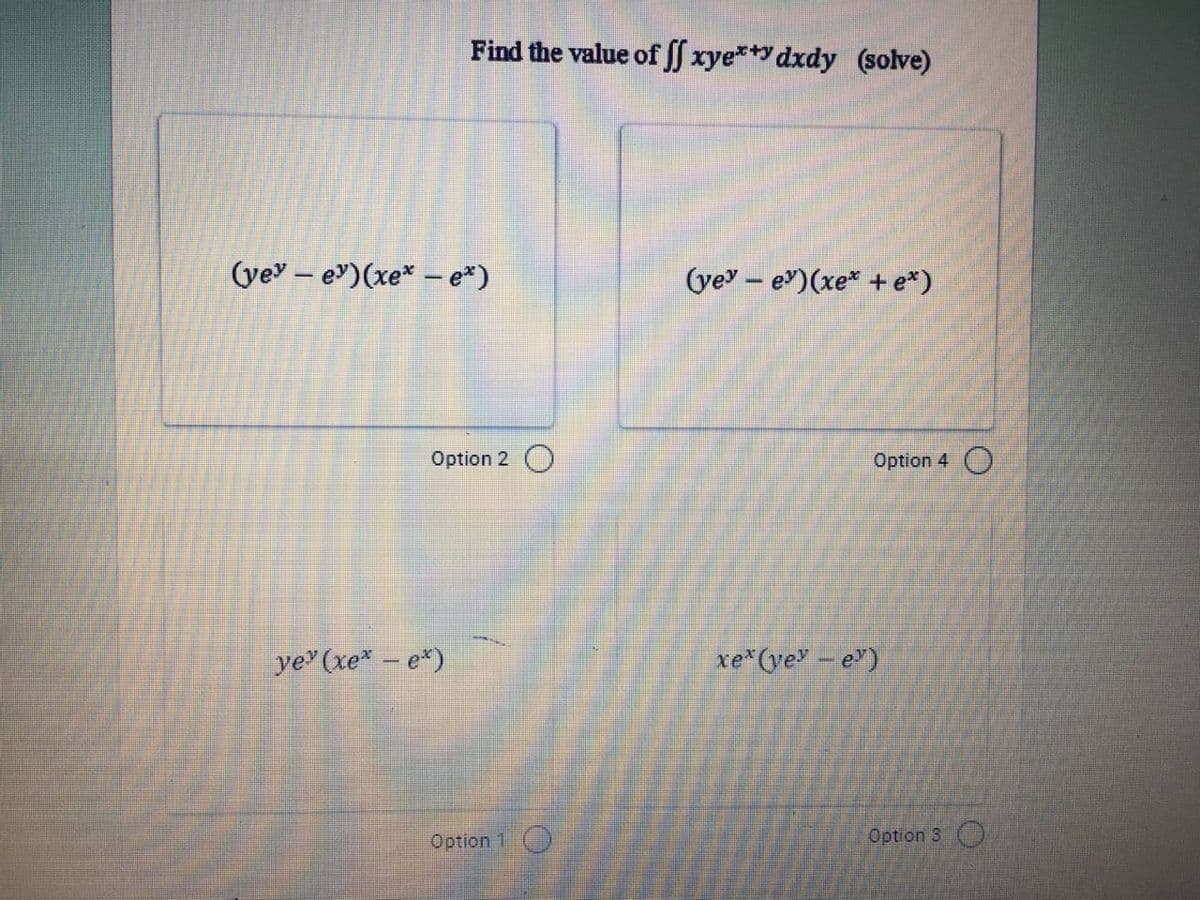 Find the value of ff xye**dxdy (solve)
(yeyev)(xex - e*)
Option 2 O
yey (xe* - e*)
Option 1
(yeyev) (xe* + e*)
Option 4
xex (yev - e)
Option 3