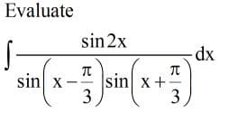 Evaluate
sin 2x
-dx
sin x
sin x+-
3
3
