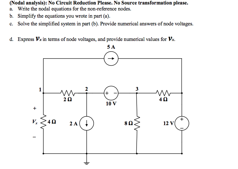 (Nodal analysis): No Circuit Reduction Please. No Source transformation please.
a. Write the nodal equations for the non-reference nodes.
b. Simplify the equations you wrote in part (a).
c. Solve the simplified system in part (b). Provide numerical answers of node voltages.
d. Express Vx in terms of node voltages, and provide numerical values for Vr.
5 A
1
3
20
4Ω.
10 V
2 A(
12 V
