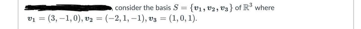V1
consider the basis S = {V₁, V2, V3} of R³ where
(3,−1,0), v₂ = (–2, 1, −1), v3 = (1,0,1).