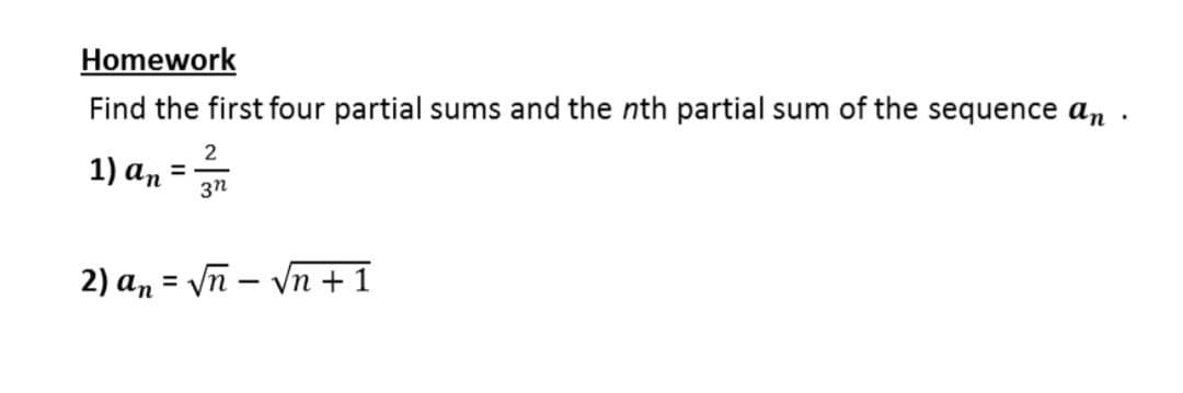 Homework
Find the first four partial sums and the nth partial sum of the sequence an
2
1) an
3n
2) an = Vn – Vn +1
