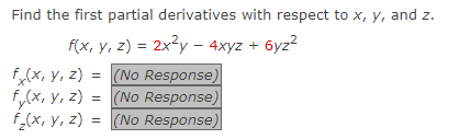 Find the first partial derivatives with respect to x, y, and z.
f(x, y, z) = 2x²y - 4xyz + 6yz²
fx(x, y, z) = (No Response)
f(x, y, z) = (No Response)
f₂(x, y, z) = (No Response)
