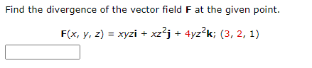 Find the divergence of the vector field F at the given point.
F(x, y, z) = xyzi + xz²j + 4yz²k; (3, 2, 1)