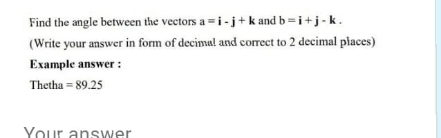Find the angle between the vectors a =i -j+k and b=i+j-k.
(Write your answer in form of decimal and correct to 2 decimal places)
