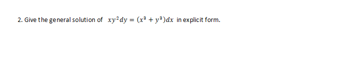 2. Give the general solution of xy dy = (x³ + y³)dx in explicit form.
