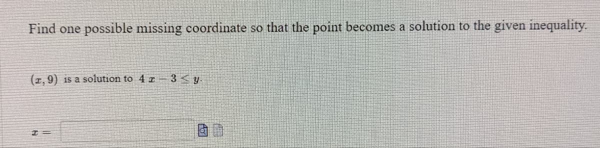 Find one possible missing coordinate so that the point becomes a solution to the given inequality.
(2.9) Is a solution to 4 z 3<y
