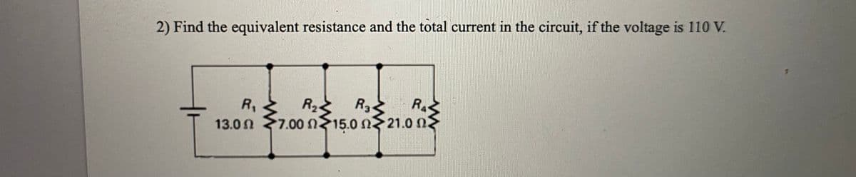 2) Find the equivalent resistance and the total current in the circuit, if the voltage is 110 V.
RA
R23
7.00 15.0 n 21.0 n.
R1
13.0 N
