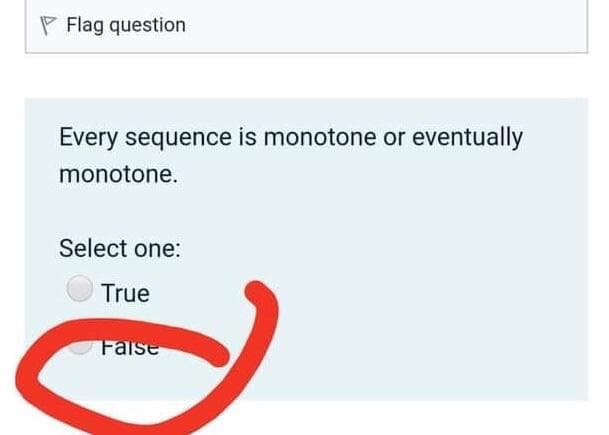 P Flag question
Every sequence is monotone or eventually
monotone.
Select one:
True
Faise
