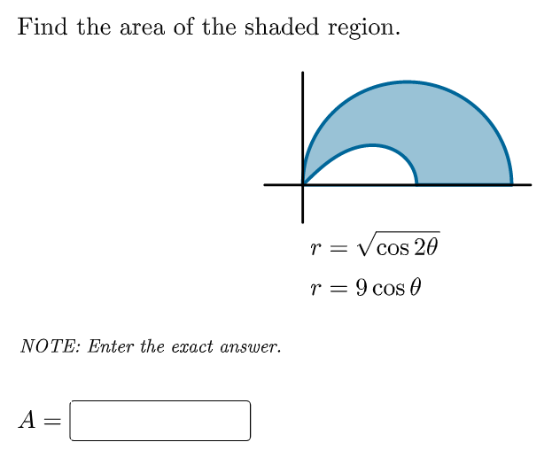 Find the area of the shaded region.
r = V cos 20
r = 9 cos 0
NOTE: Enter the exact answer.
