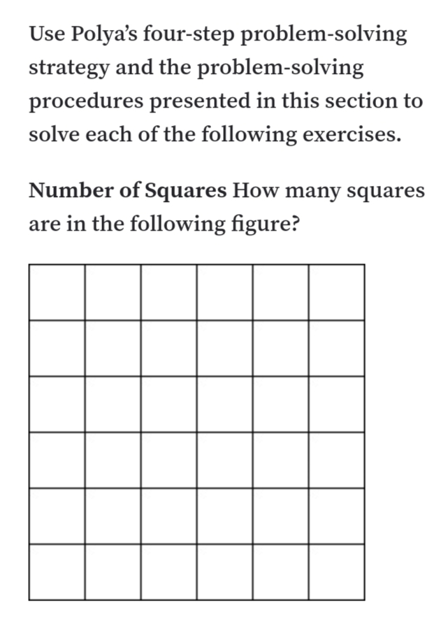 Use Polya's four-step problem-solving
strategy and the problem-solving
procedures presented in this section to
solve each of the following exercises.
Number of Squares How many squares
are in the following figure?
