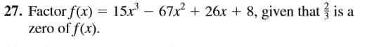 27. Factor f(x) = 15x – 67x + 26x + 8, given that is a
zero of f(x).
