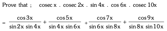 Prove that ;
cosec x . cosec 2x . sin 4x . cos 6x . cosec 10x
cos 3x
cos 5x
cos 7x
cos 9x
sin 2x sin 4x
sin 4x sin 6x
sin 6x sin 8x
sin 8x sin 10x
