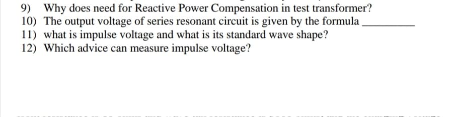9) Why does need for Reactive Power Compensation in test transformer?
10) The output voltage of series resonant circuit is given by the formula
11) what is impulse voltage and what is its standard wave shape?
12) Which advice can measure impulse voltage?
