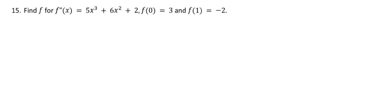 5x3 + 6x2 + 2, f (0)
3 and f(1)
-2.
%3D
15. Find f for f"(x)

