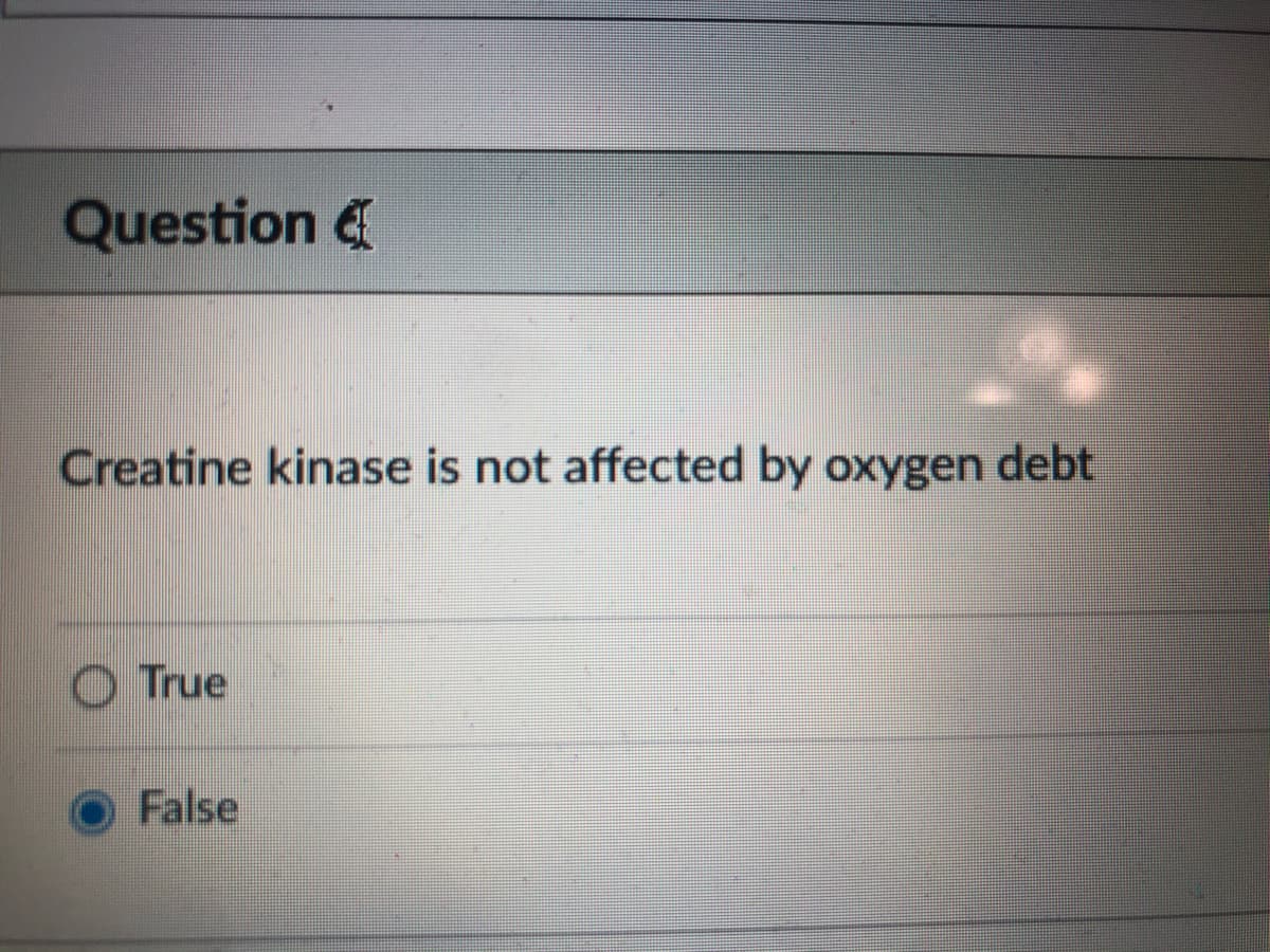 Question &
Creatine kinase is not affected by oxygen debt
O True
False
