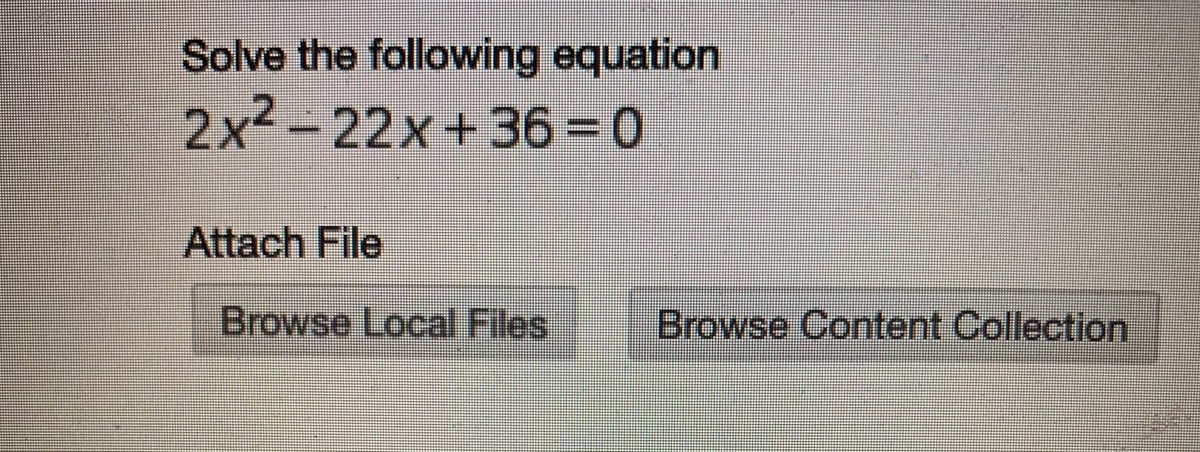 Solve the following equation
2x²
-
22x+36= 0
Attach File
Browse Local Files
Browse Content Collection
