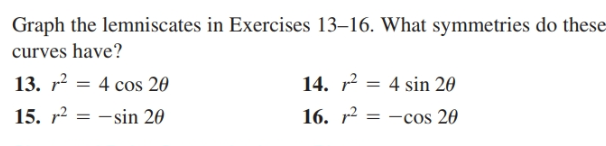 Graph the lemniscates in Exercises 13–16. What symmetries do these
curves have?
13. r = 4 cos 20
15. r? = -sin 20
14. 2 = 4 sin 20
-sin 20
16. r
= -cos 20
