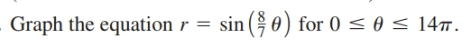 Graph the equation r =
sin (
) for 0 < 0 < 14m.
